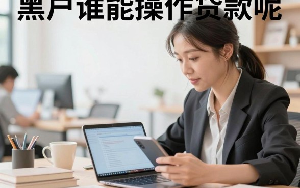 黑户谁能操作贷款呢,黑户哪里可以贷款通过率高