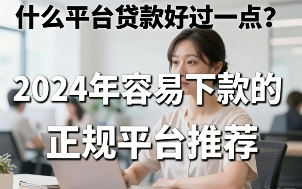 什么平台贷款好过一点？2024年容易下款的正规平台推荐