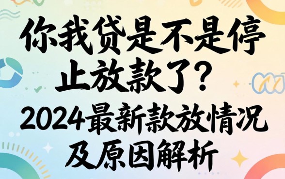 你我贷是不是停止放款了？2024最新放款情况及原因解析