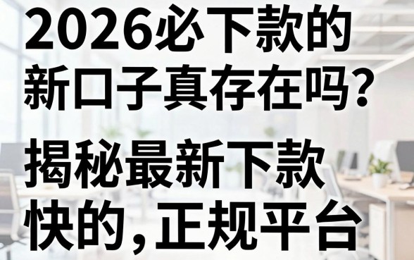 2026必下款的新口子真的存在吗？揭秘最新下款快的正规平台