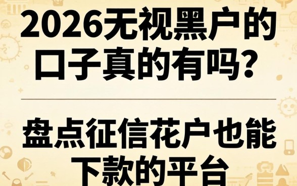 2026无视黑户的口子真的有吗？盘点征信花户也能下款的平台