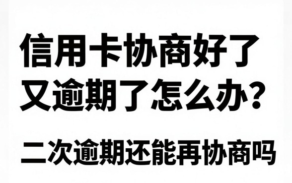 信用卡协商好了又逾期了怎么办?二次逾期还能再协商吗?