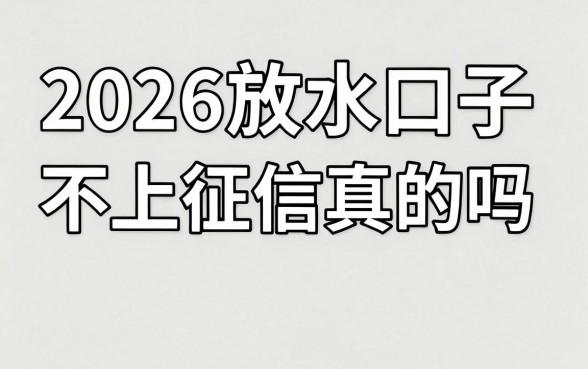 2026放水口子不上征信真的吗，有哪些靠谱的贷款平台推荐