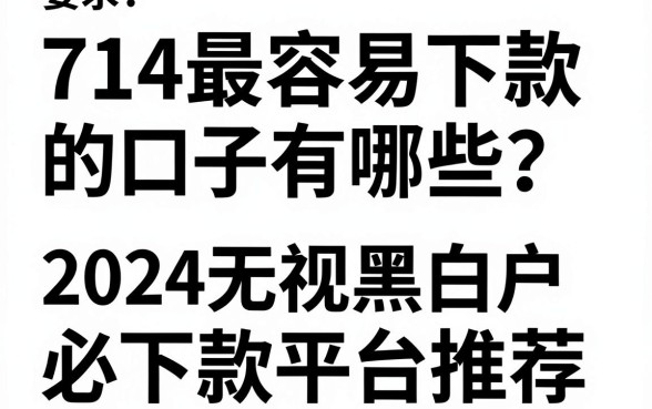 714最容易下款的口子有哪些？2024最新无视黑白户必下款平台推荐