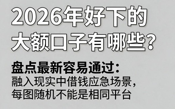 2026年好下的大额口子有哪些？盘点最新容易通过的网贷平台