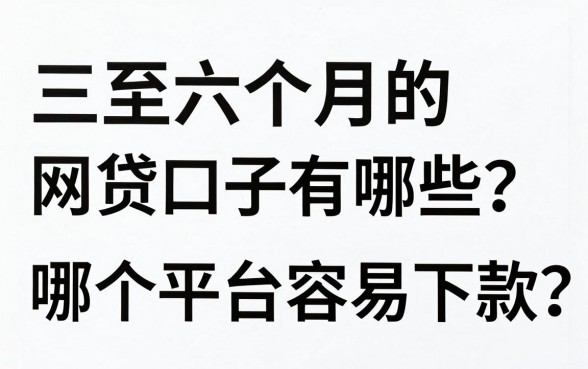 三至六个月的网贷口子有哪些？哪个平台容易下款？