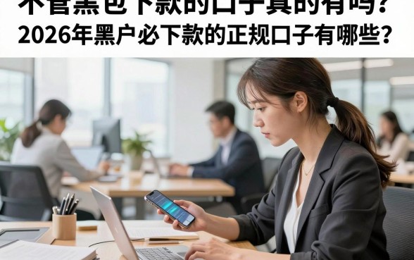 不管黑包下款的口子真的有吗?2026年黑户必下款的正规口子有哪些?