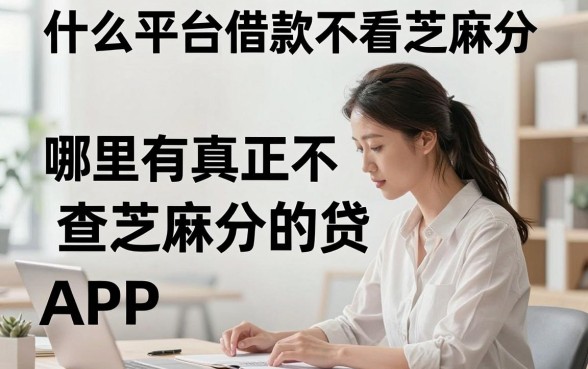 什么平台借款不看芝麻分,哪里有真正不查芝麻分的贷款APP?