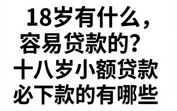 18岁有什么容易贷款的？十八岁小额贷款必下款的有哪些