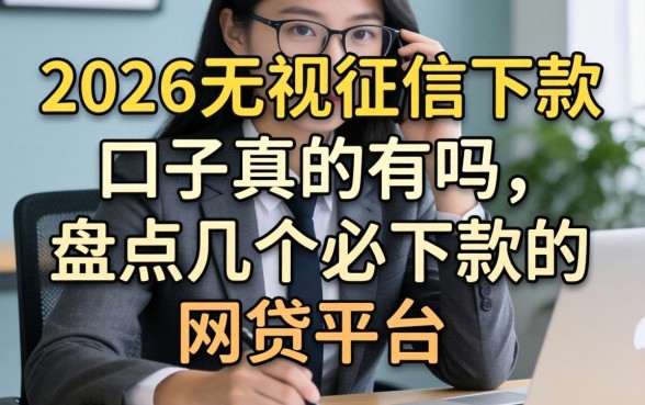 2026无视征信下款口子真的有吗，盘点几个必下款的网贷平台