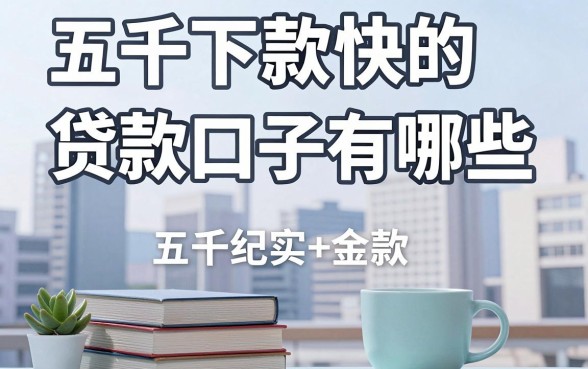 五千下款快的贷款口子有哪些，五千额度容易下款的平台推荐