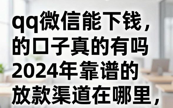 qq微信能下钱的口子真的有吗,2024年靠谱的放款渠道在哪里