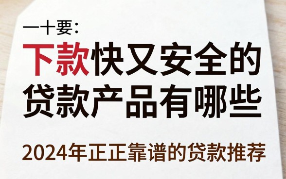 下款快又安全的贷款产品有哪些,2024年正规靠谱的贷款推荐