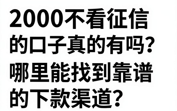 2000不看征信的口子真的有吗？哪里能找到靠谱的下款渠道？