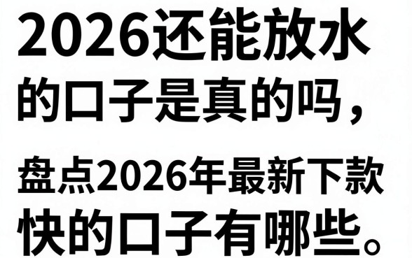 2026还能放水的口子是真的吗，盘点2026年最新下款快的口子有哪些