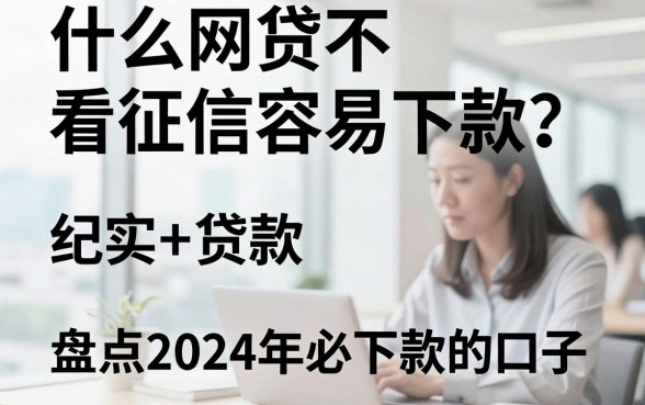 什么网贷不看征信容易下款？盘点2024年必下款的口子