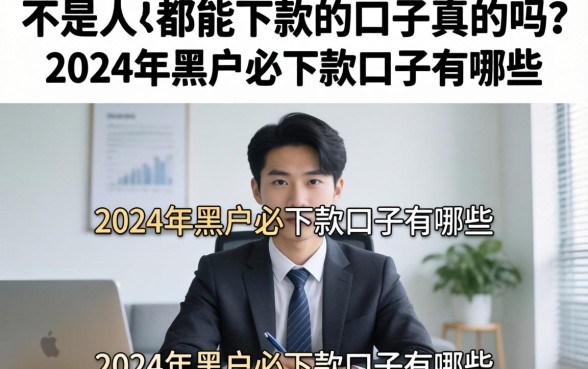 不是人都能下款的口子真的吗？2024年黑户必下款口子有哪些？