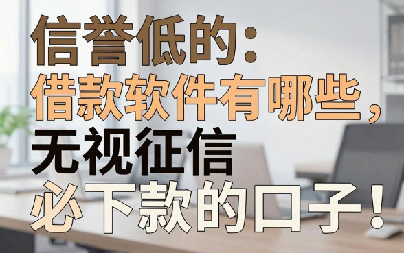 信誉低的借款软件有哪些，盘点无视征信必下款的口子