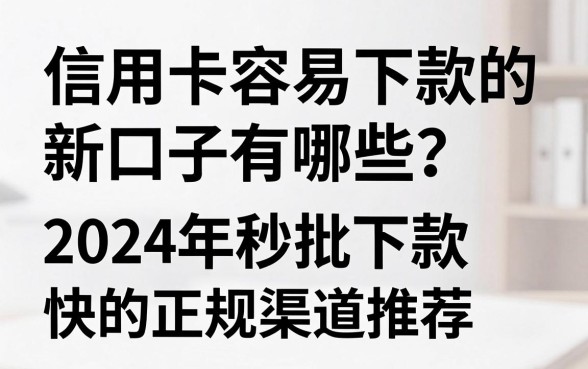 信用卡容易下款的新口子有哪些？2024年秒批下款快的正规渠道推荐