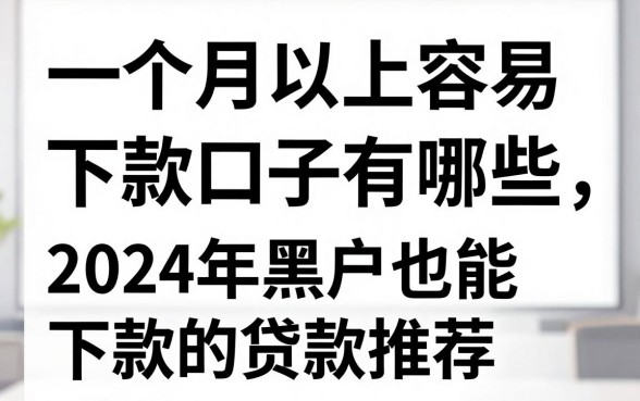 一个月以上容易下款的口子有哪些，2024年黑户也能下款的贷款推荐