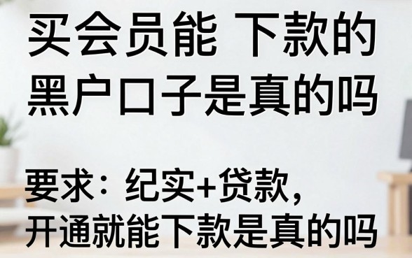 买会员能下款的黑户口子是真的吗,开通会员就能下款是真的吗