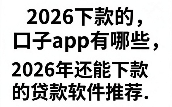 2026下款的口子app有哪些，2026年还能下款的贷款软件推荐