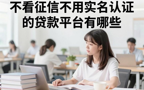 不看征信不用实名认证的贷款平台有哪些，哪里能找到靠谱渠道？