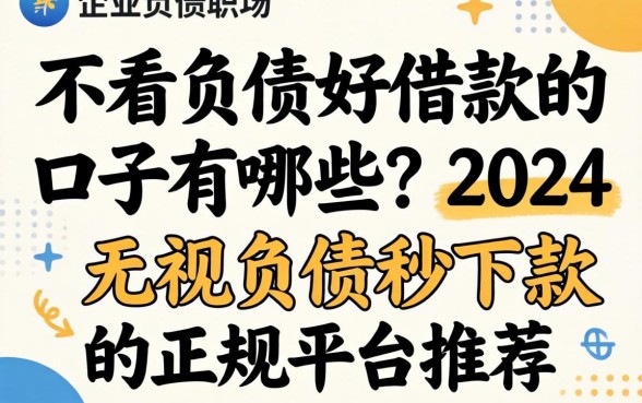 不看负债好借款的口子有哪些？2024无视负债秒下款的正规平台推荐
