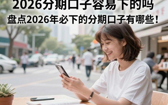 2026分期口子容易下的吗，盘点2026年必下的分期口子有哪些
