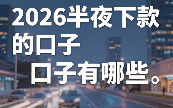 2026半夜下款的口子有哪些,2026半夜能下款的网贷平台推荐