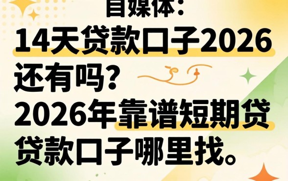 14天贷款口子2026还有吗？2026年靠谱短期贷款口子哪里找