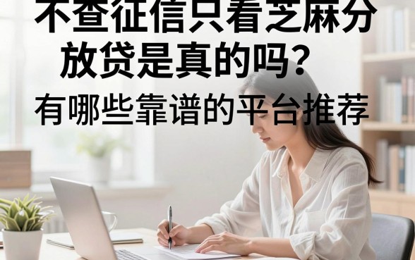不查征信只看芝麻分放贷是真的吗？有哪些靠谱的平台推荐？