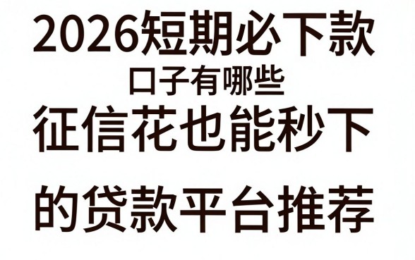 2026短期必下款口子有哪些，征信花也能秒下的贷款平台推荐