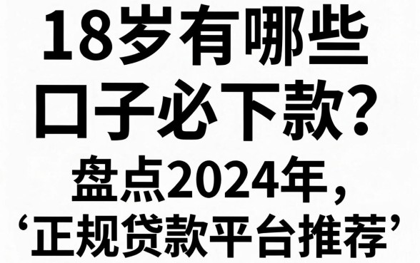 18岁有哪些口子必下款？盘点2024年正规贷款平台推荐