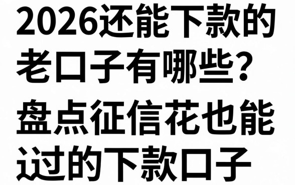 2026还能下款的老口子有哪些？盘点征信花也能过的下款口子