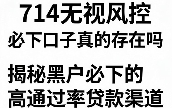 714无视风控必下口子真的存在吗,揭秘黑户必下的高通过率贷款渠道