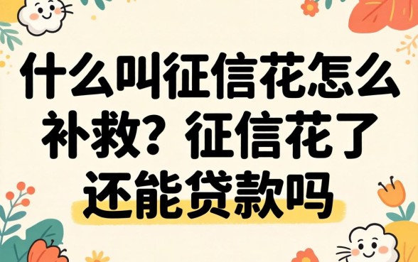 什么叫征信花怎么补救？征信花了还能贷款吗？