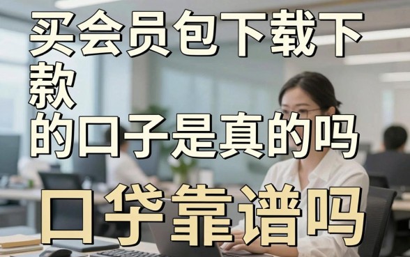 买会员包下载下款的口子是真的吗，揭秘会员贷口子靠谱吗