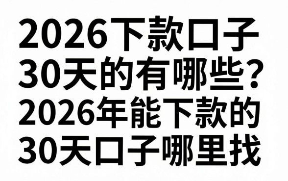 2026下款口子30天的有哪些，2026年能下款的30天口子哪里找
