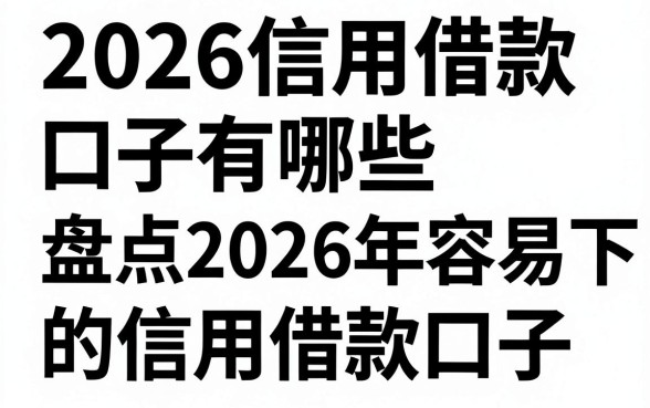 2026信用借款口子有哪些，盘点2026年容易下款的信用借款口子