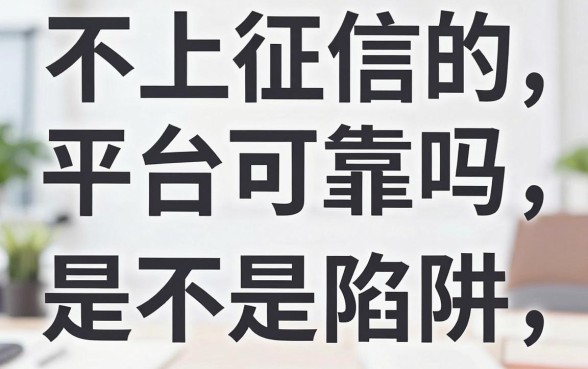 不上征信的平台可靠吗，不看征信的贷款是不是陷阱
