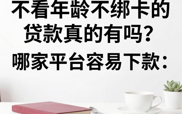 不看年龄不绑卡的贷款真的有吗?哪家平台容易下款?