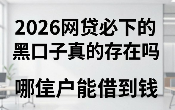 2026网贷必下的黑口子真的存在吗，征信黑户哪里能借到钱
