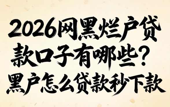 2026网黑烂户贷款口子有哪些？黑户怎么贷款秒下款？