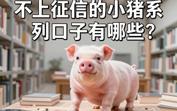 不上征信的小猪系列口子有哪些？2024最新不看征信的小猪口子大全