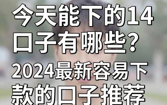今天能下的14天口子有哪些？2024最新容易下款的口子推荐