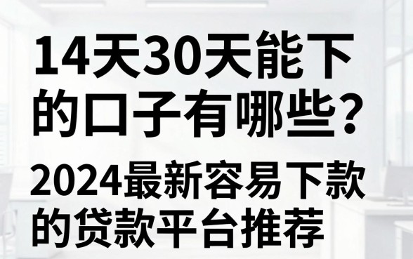 14天30天能下的口子有哪些？2024最新容易下款的贷款平台推荐