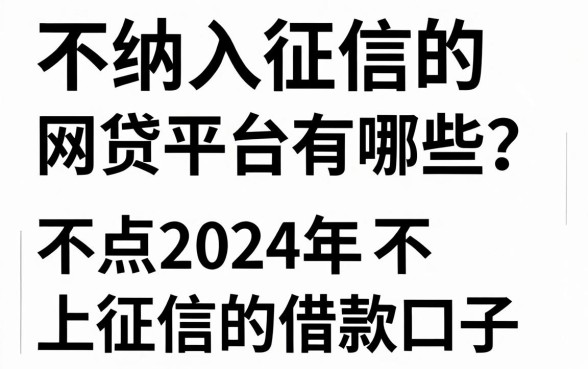 不纳入征信的网贷平台有哪些？盘点2024年不上征信的借款口子