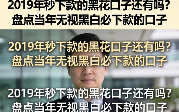 2019年秒下款的黑花口子还有吗?盘点当年无视黑白必下款的口子