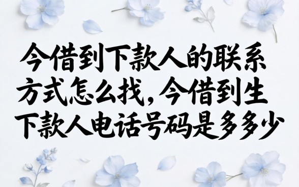 今借到下款人的联系方式怎么找，今借到下款人电话号码是多少